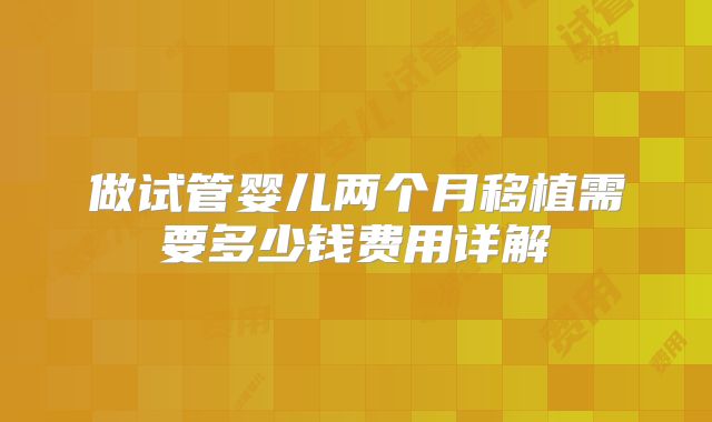 做试管婴儿两个月移植需要多少钱费用详解