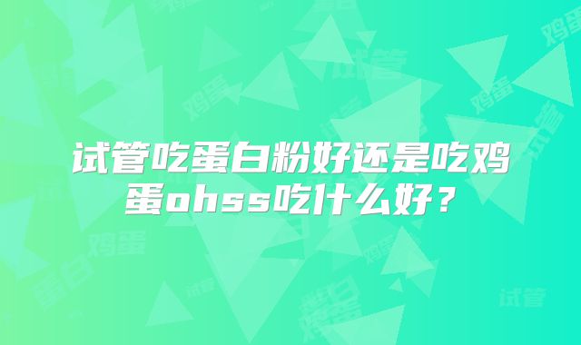 试管吃蛋白粉好还是吃鸡蛋ohss吃什么好？
