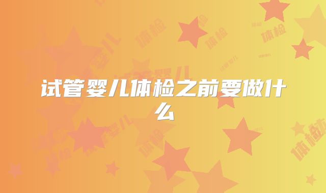 试管婴儿体检之前要做什么