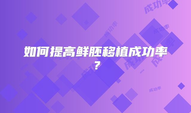 如何提高鲜胚移植成功率？