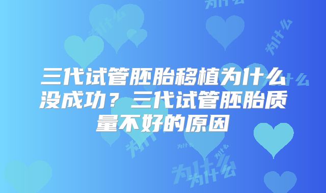 三代试管胚胎移植为什么没成功？三代试管胚胎质量不好的原因