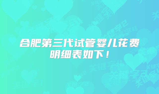 合肥第三代试管婴儿花费明细表如下!