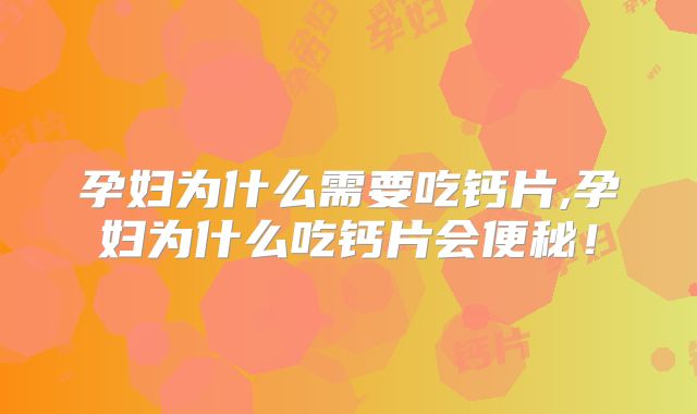 孕妇为什么需要吃钙片,孕妇为什么吃钙片会便秘！