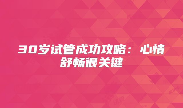 30岁试管成功攻略：心情舒畅很关键