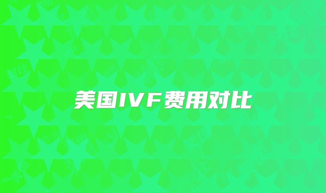 美国IVF费用对比