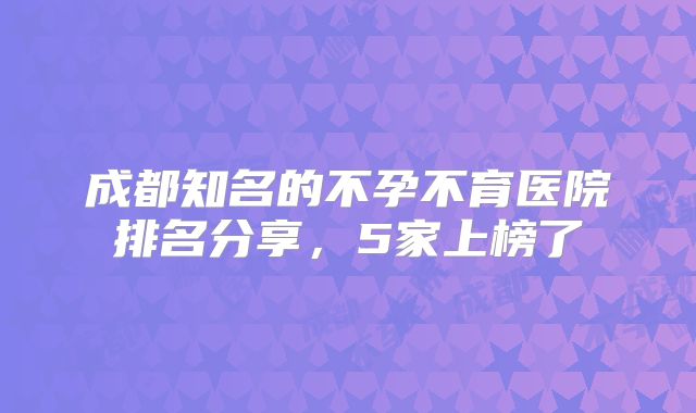 成都知名的不孕不育医院排名分享，5家上榜了