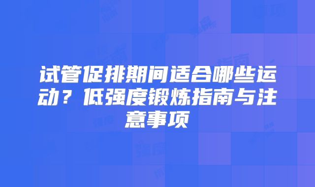 试管促排期间适合哪些运动？低强度锻炼指南与注意事项
