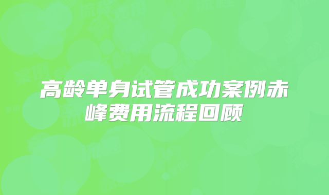 高龄单身试管成功案例赤峰费用流程回顾