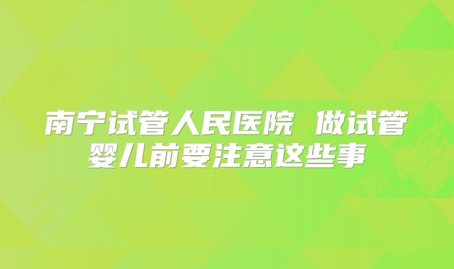 南宁试管人民医院 做试管婴儿前要注意这些事