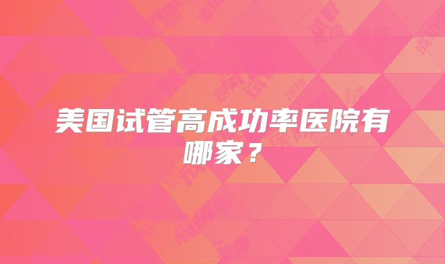 美国试管高成功率医院有哪家?