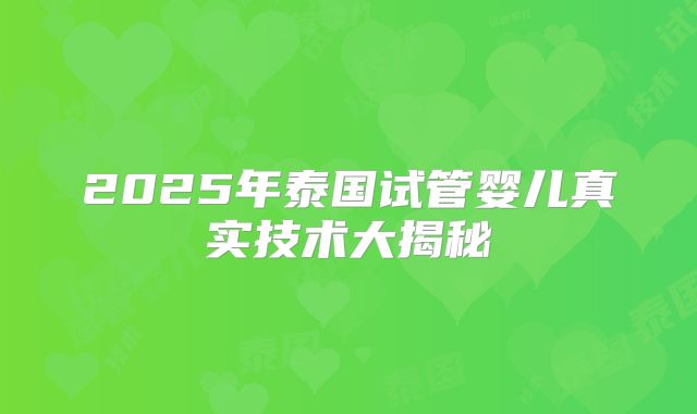 2025年泰国试管婴儿真实技术大揭秘