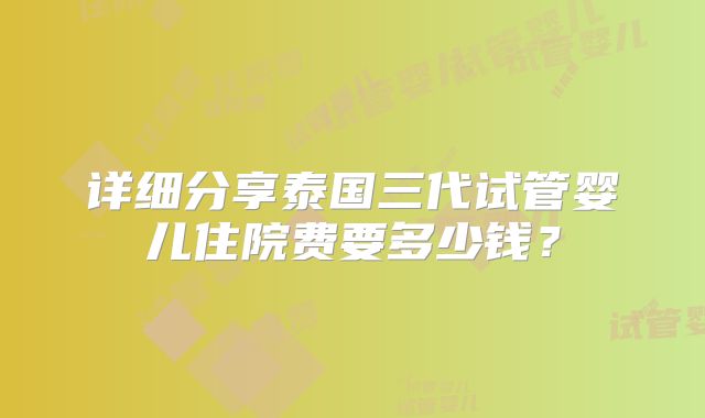详细分享泰国三代试管婴儿住院费要多少钱？