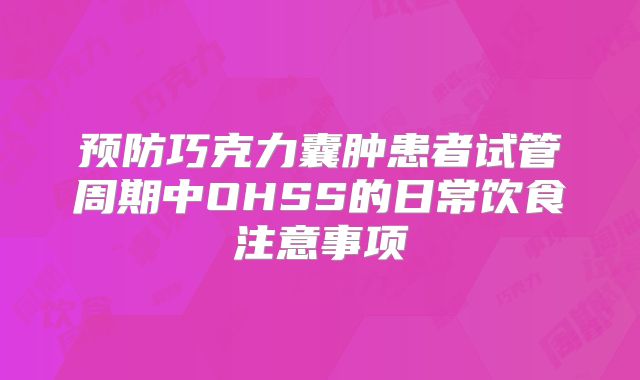 预防巧克力囊肿患者试管周期中OHSS的日常饮食注意事项