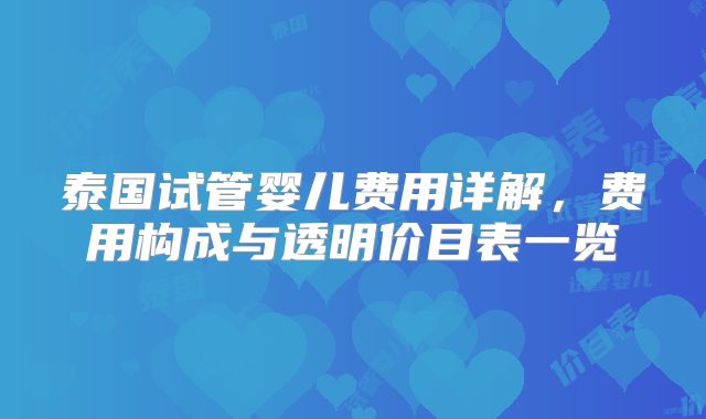 泰国试管婴儿费用详解，费用构成与透明价目表一览