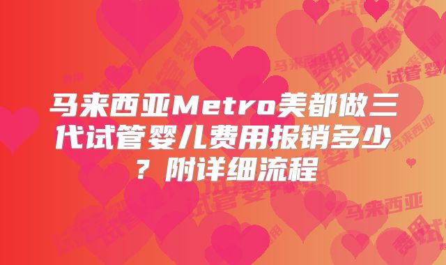 马来西亚Metro美都做三代试管婴儿费用报销多少？附详细流程