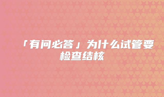 「有问必答」为什么试管要检查结核