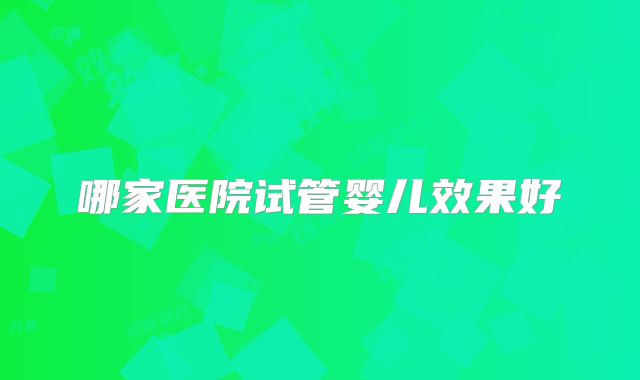 哪家医院试管婴儿效果好
