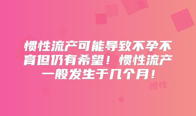 惯性流产可能导致不孕不育但仍有希望!惯性流产一般发生于几个月!