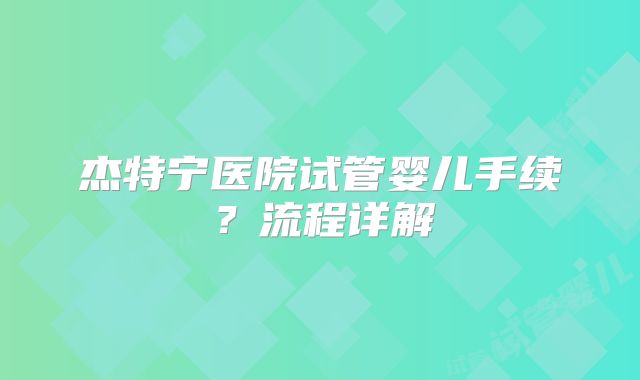杰特宁医院试管婴儿手续？流程详解