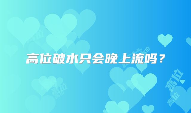 高位破水只会晚上流吗?