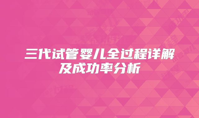 三代试管婴儿全过程详解及成功率分析