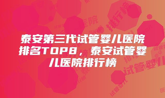 泰安第三代试管婴儿医院排名TOP8，泰安试管婴儿医院排行榜