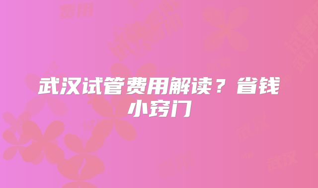 武汉试管费用解读？省钱小窍门