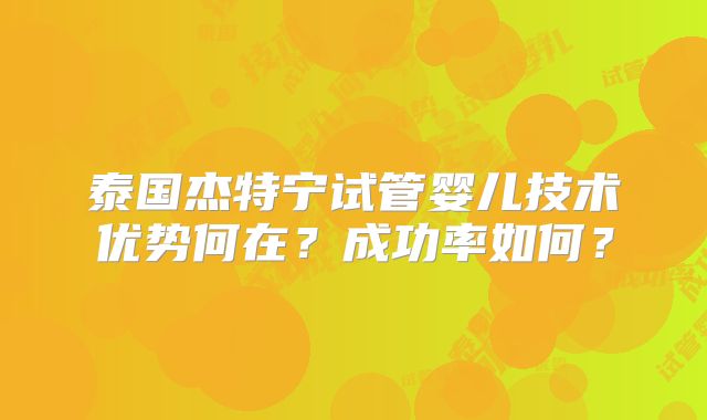 泰国杰特宁试管婴儿技术优势何在？成功率如何？