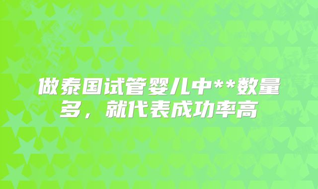 做泰国试管婴儿中**数量多，就代表成功率高