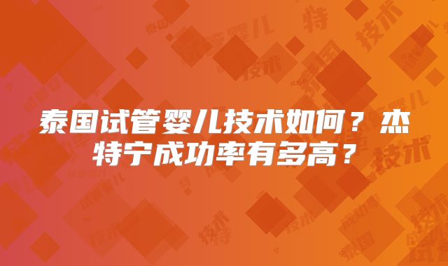 泰国试管婴儿技术如何？杰特宁成功率有多高？