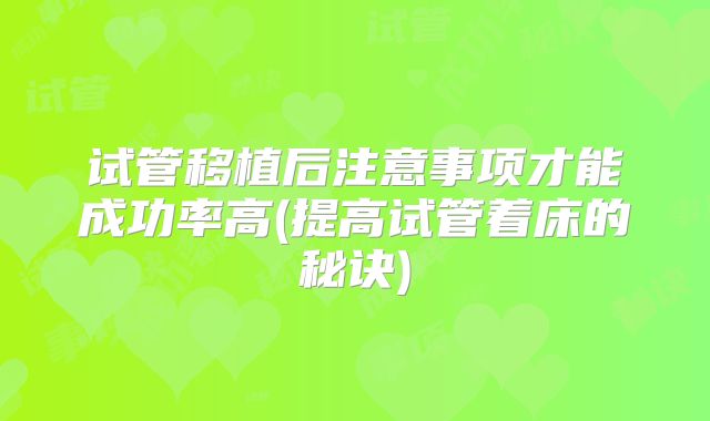 试管移植后注意事项才能成功率高(提高试管着床的秘诀)