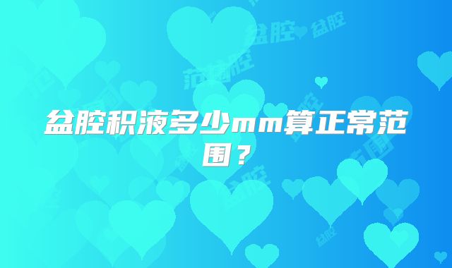 盆腔积液多少mm算正常范围？