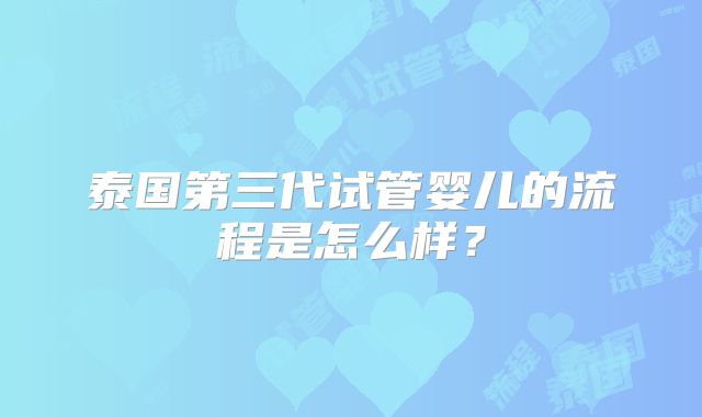 泰国第三代试管婴儿的流程是怎么样？