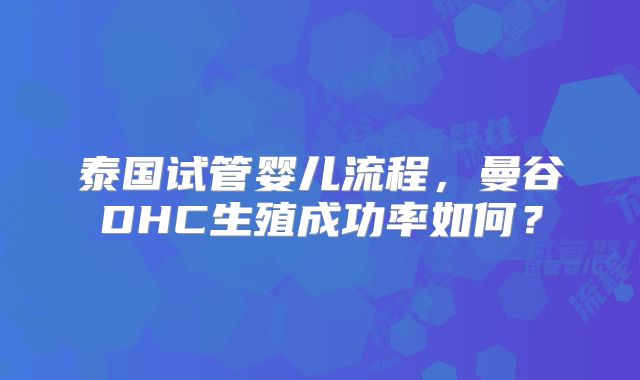 泰国试管婴儿流程，曼谷DHC生殖成功率如何？