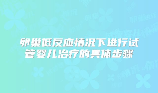 卵巢低反应情况下进行试管婴儿治疗的具体步骤