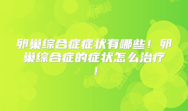 卵巢综合症症状有哪些！卵巢综合症的症状怎么治疗！