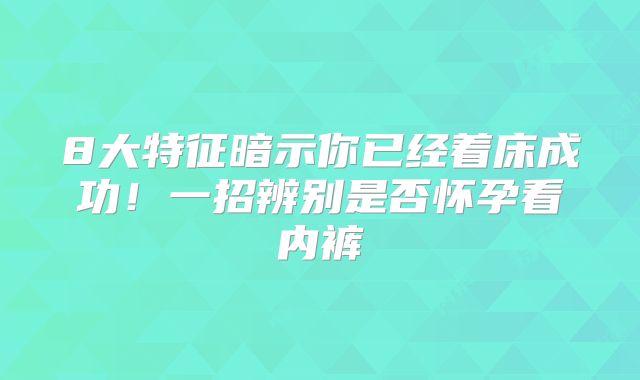 8大特征暗示你已经着床成功!一招辨别是否怀孕看内裤
