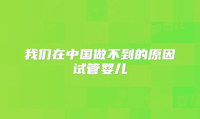 我们在中国做不到的原因试管婴儿
