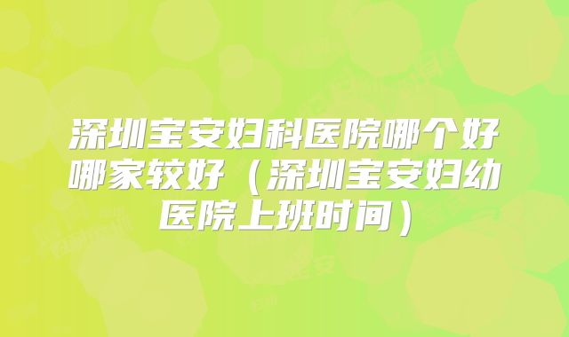 深圳宝安妇科医院哪个好哪家较好(深圳宝安妇幼医院上班时间)