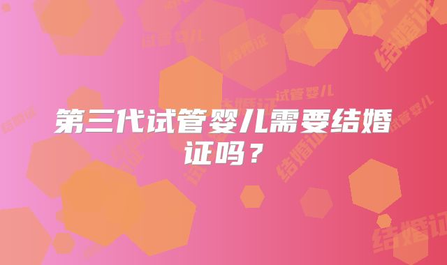 第三代试管婴儿需要结婚证吗?