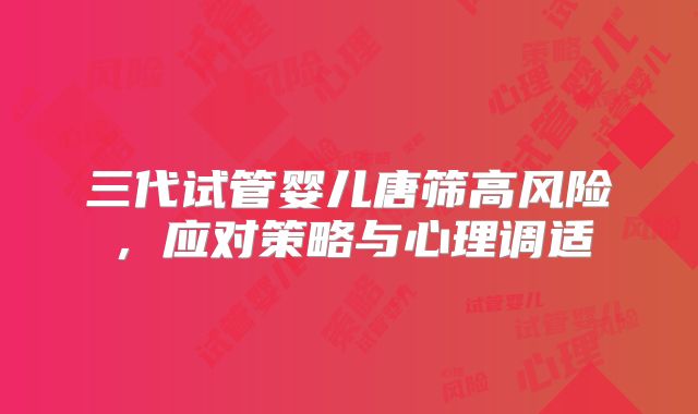 三代试管婴儿唐筛高风险，应对策略与心理调适