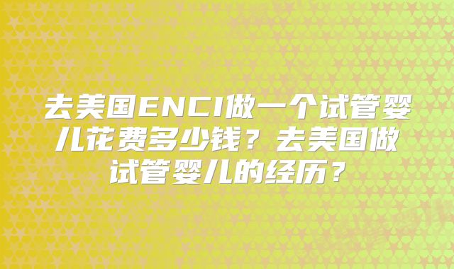 去美国ENCI做一个试管婴儿花费多少钱？去美国做试管婴儿的经历？