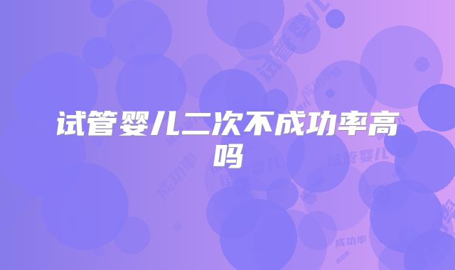 试管婴儿二次不成功率高吗