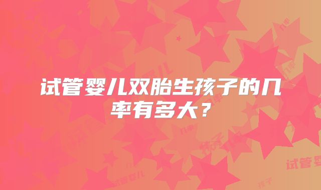 试管婴儿双胎生孩子的几率有多大？