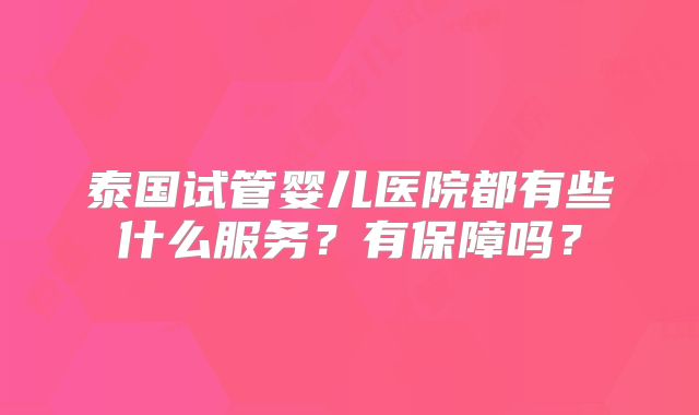 泰国试管婴儿医院都有些什么服务？有保障吗？
