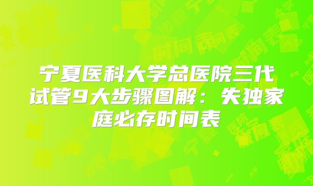 宁夏医科大学总医院三代试管9大步骤图解：失独家庭必存时间表