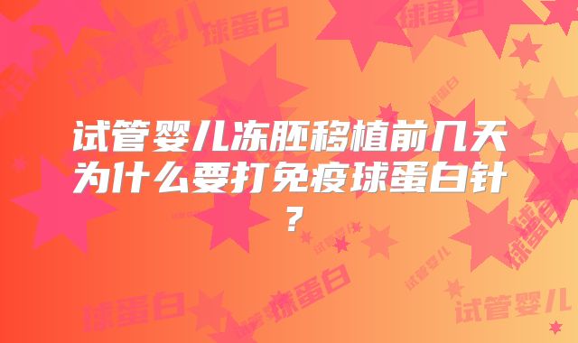 试管婴儿冻胚移植前几天为什么要打免疫球蛋白针？