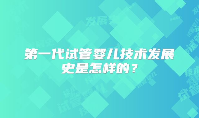 第一代试管婴儿技术发展史是怎样的?