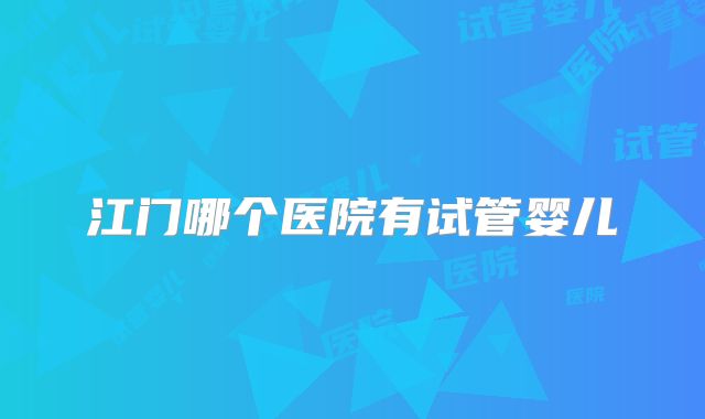 江门哪个医院有试管婴儿