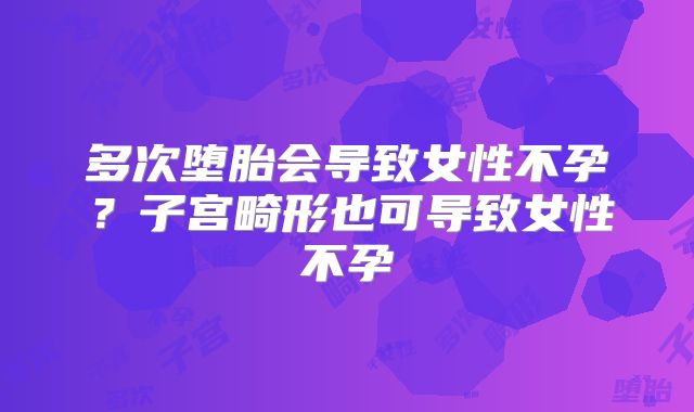 多次堕胎会导致女性不孕？子宫畸形也可导致女性不孕